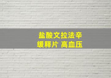 盐酸文拉法辛缓释片 高血压